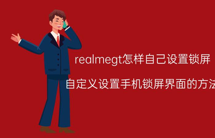 realmegt怎样自己设置锁屏 自定义设置手机锁屏界面的方法